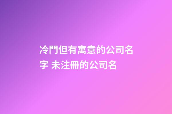 冷門但有寓意的公司名字 未注冊的公司名